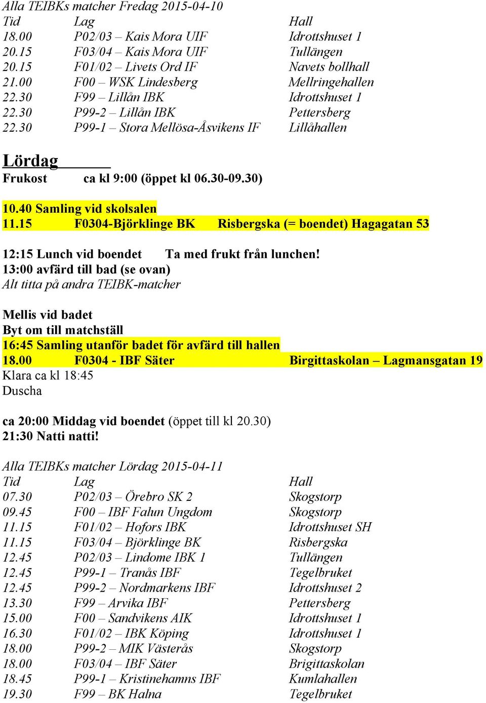 30-09.30) 10.40 Samling vid skolsalen 11.15 F0304-Björklinge BK Risbergska (= boendet) Hagagatan 53 12:15 Lunch vid boendet Ta med frukt från lunchen!