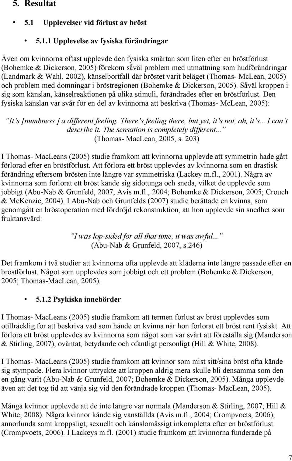 1 Upplevelse av fysiska förändringar Även om kvinnorna oftast upplevde den fysiska smärtan som liten efter en bröstförlust (Bohemke & Dickerson, 2005) förekom såväl problem med utmattning som