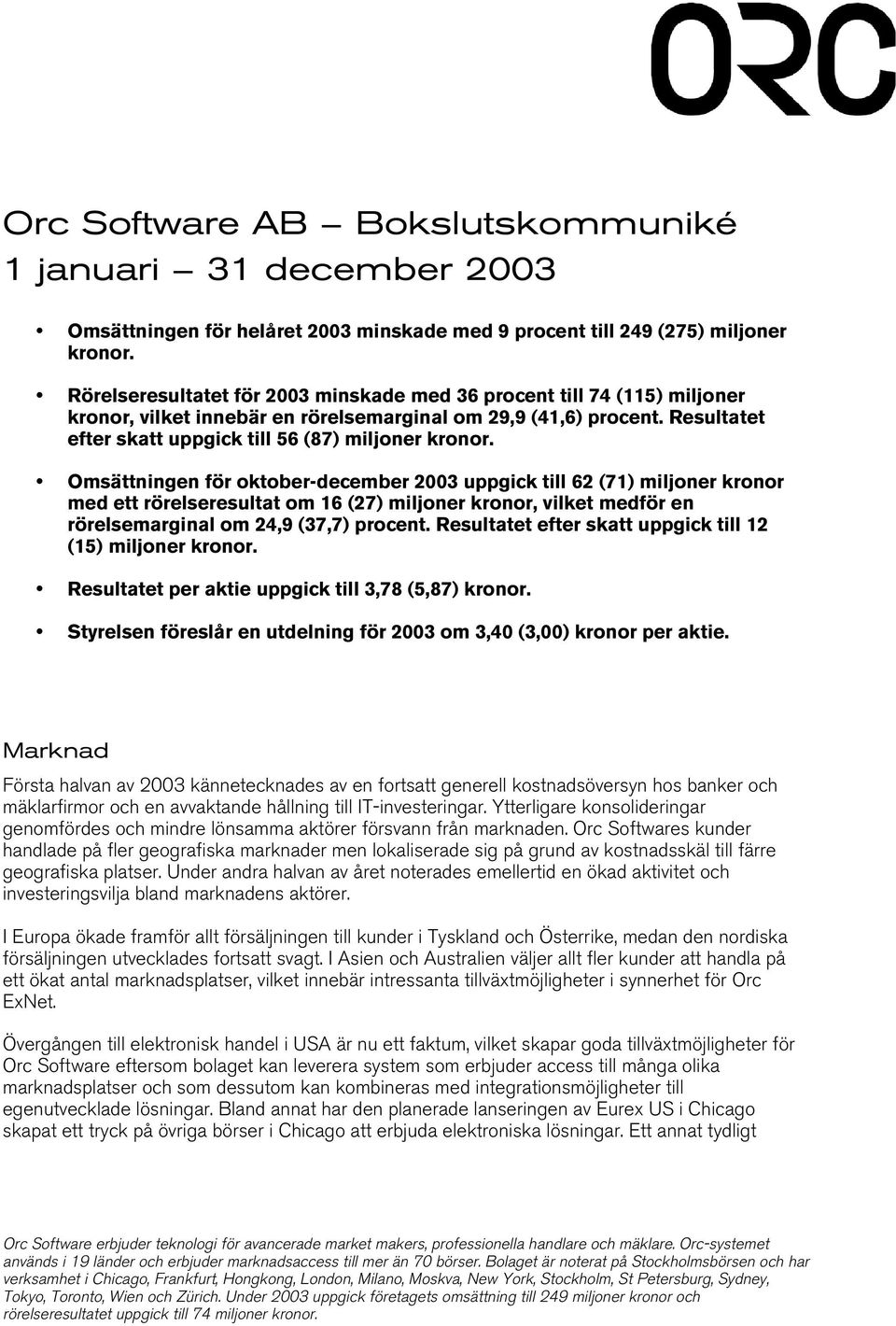 Omsättningen för oktober-december uppgick till 62 (71) miljoner kronor med ett rörelseresultat om 16 (27) miljoner kronor, vilket medför en rörelsemarginal om 24,9 (37,7) procent.