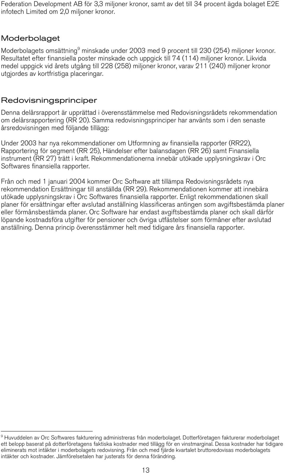 Likvida medel uppgick vid årets utgång till 228 (258) miljoner kronor, varav 211 (240) miljoner kronor utgjordes av kortfristiga placeringar.