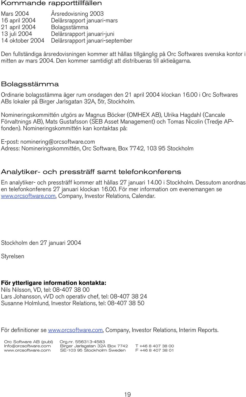 Bolagsstämma Ordinarie bolagsstämma äger rum onsdagen den 21 april 2004 klockan 16.00 i Orc Softwares ABs lokaler på Birger Jarlsgatan 32A, 5tr, Stockholm.