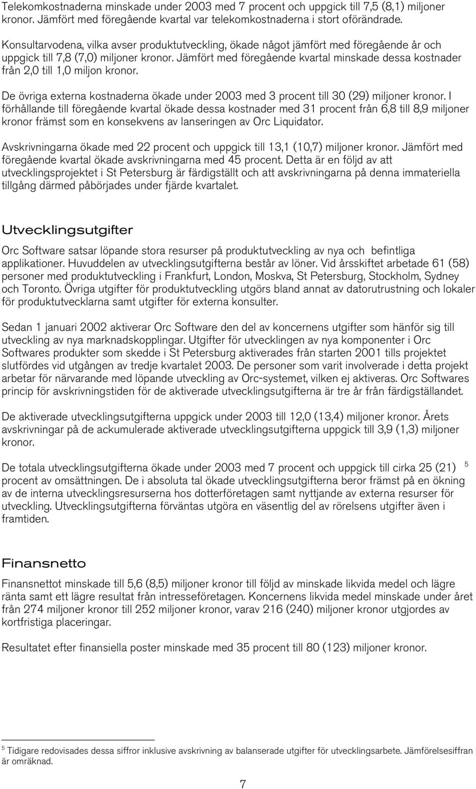 Jämfört med föregående kvartal minskade dessa kostnader från 2,0 till 1,0 miljon kronor. De övriga externa kostnaderna ökade under med 3 procent till 30 (29) miljoner kronor.