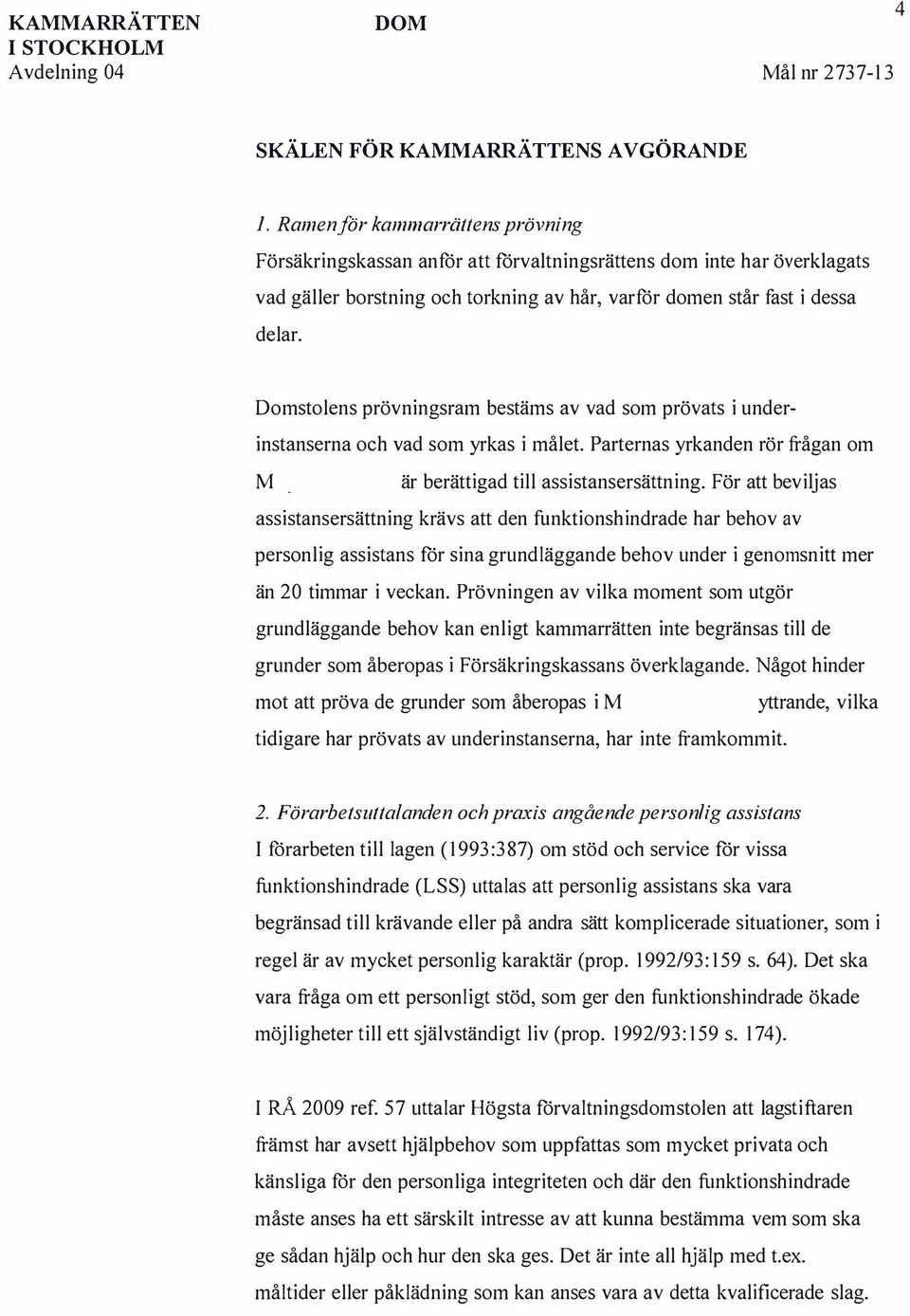 Domstolens prövningsram bestäms av vad som prövats i underinstanserna och vad som yrkas i målet. Parternas yrkanden rör frågan om är berättigad till assistansersättning.