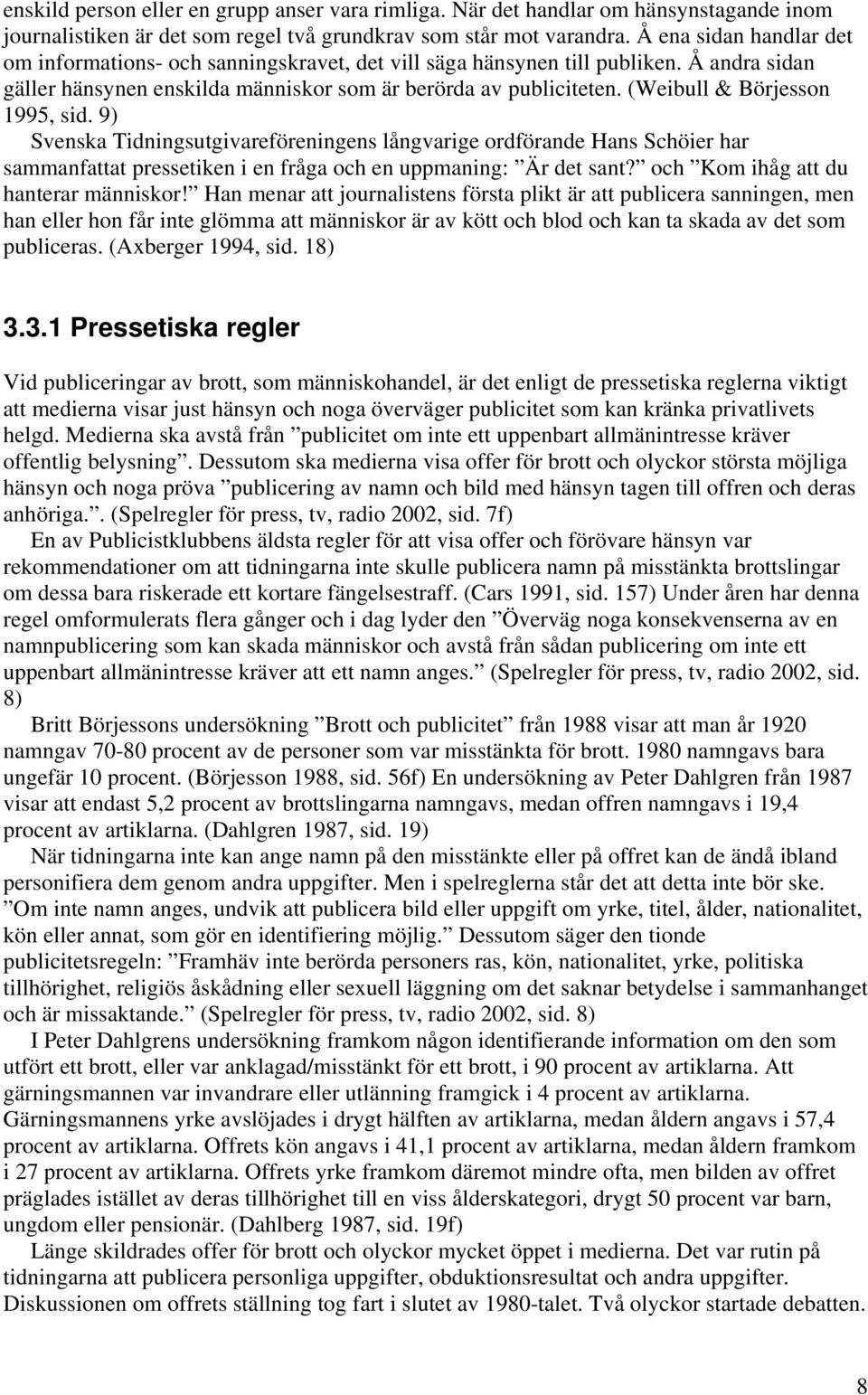 (Weibull & Börjesson 1995, sid. 9) Svenska Tidningsutgivareföreningens långvarige ordförande Hans Schöier har sammanfattat pressetiken i en fråga och en uppmaning: Är det sant?