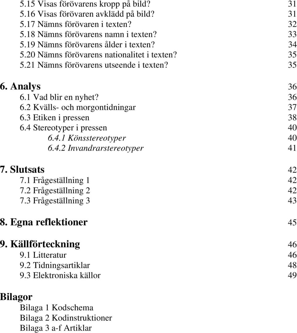 3 Etiken i pressen 38 6.4 Stereotyper i pressen 40 6.4.1 Könsstereotyper 40 6.4.2 Invandrarstereotyper 41 7. Slutsats 42 7.1 Frågeställning 1 42 7.2 Frågeställning 2 42 7.