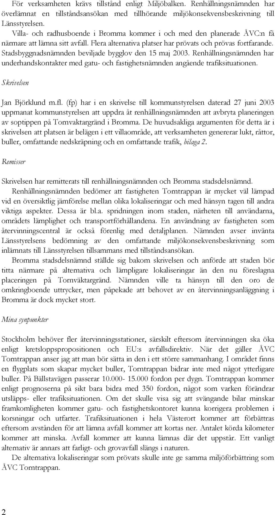 Stadsbyggnadsnämnden beviljade bygglov den 15 maj 2003. Renhållningsnämnden har underhandskontakter med gatu- och fastighetsnämnden angående trafiksituationen. Skrivelsen Jan Björklund m.fl.