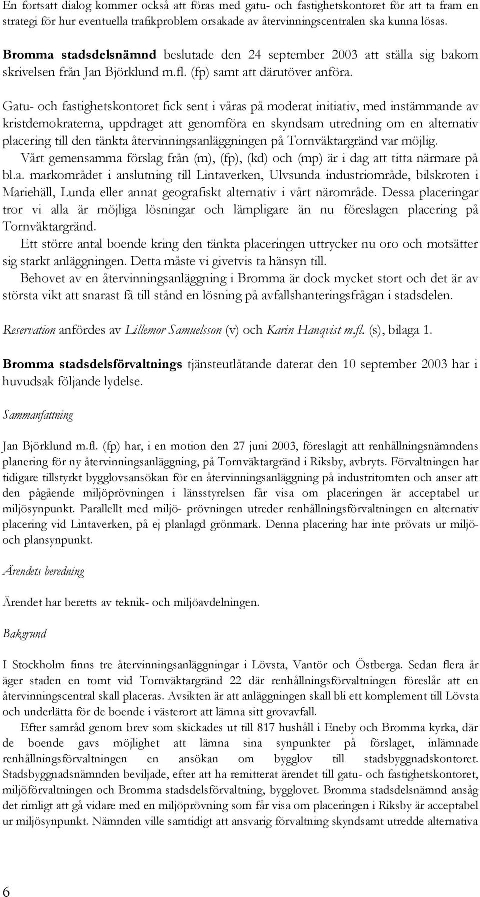 Gatu- och fastighetskontoret fick sent i våras på moderat initiativ, med instämmande av kristdemokraterna, uppdraget att genomföra en skyndsam utredning om en alternativ placering till den tänkta