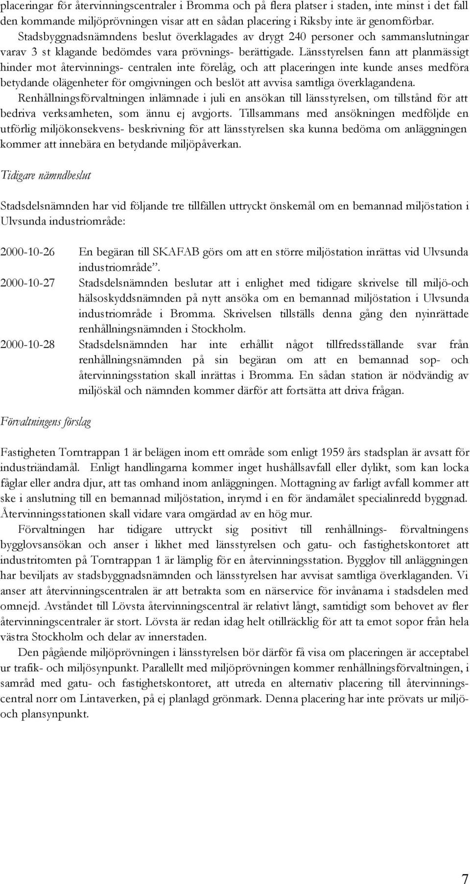 Länsstyrelsen fann att planmässigt hinder mot återvinnings- centralen inte förelåg, och att placeringen inte kunde anses medföra betydande olägenheter för omgivningen och beslöt att avvisa samtliga