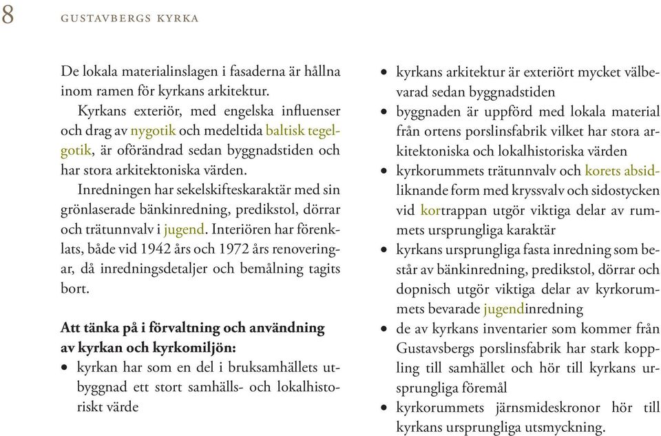 Inredningen har sekelskifteskaraktär med sin grönlaserade bänkinredning, predikstol, dörrar och trätunnvalv i jugend.