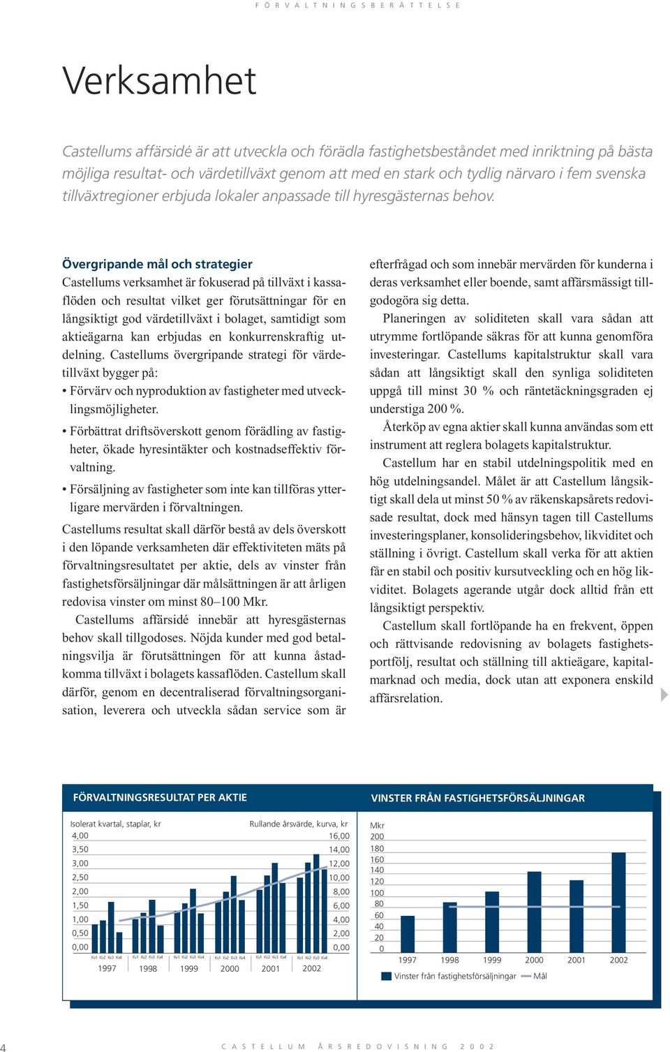 Övergripande mål och strategier Castellums verksamhet är fokuserad på tillväxt i kassaflöden och resultat vilket ger förutsättningar för en långsiktigt god värdetillväxt i bolaget, samtidigt som