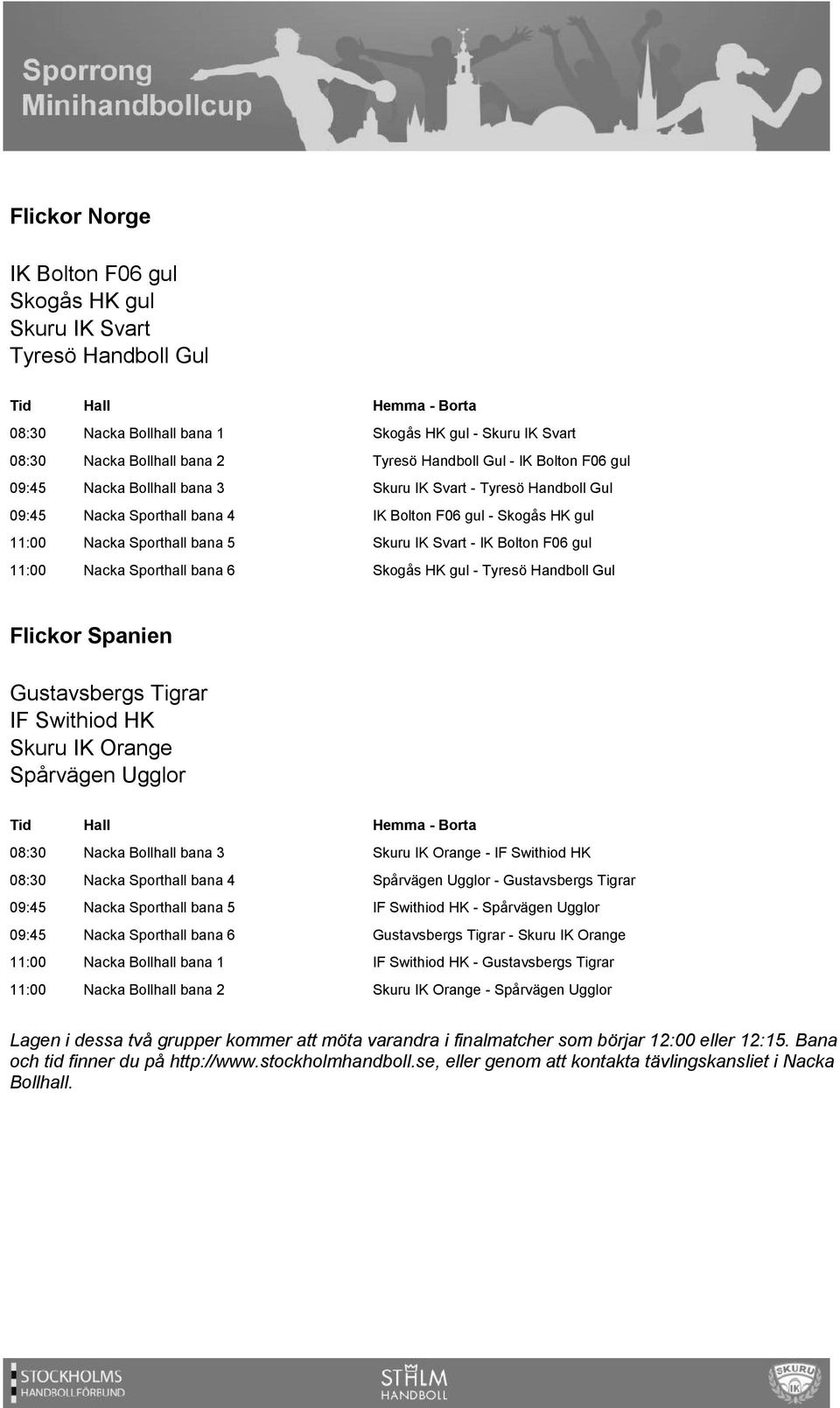 11:00 Nacka Sporthall bana 6 Skogås HK gul - Tyresö Handboll Gul Flickor Spanien Gustavsbergs Tigrar IF Swithiod HK Skuru IK Orange Spårvägen Ugglor 08:30 Nacka Bollhall bana 3 Skuru IK Orange - IF