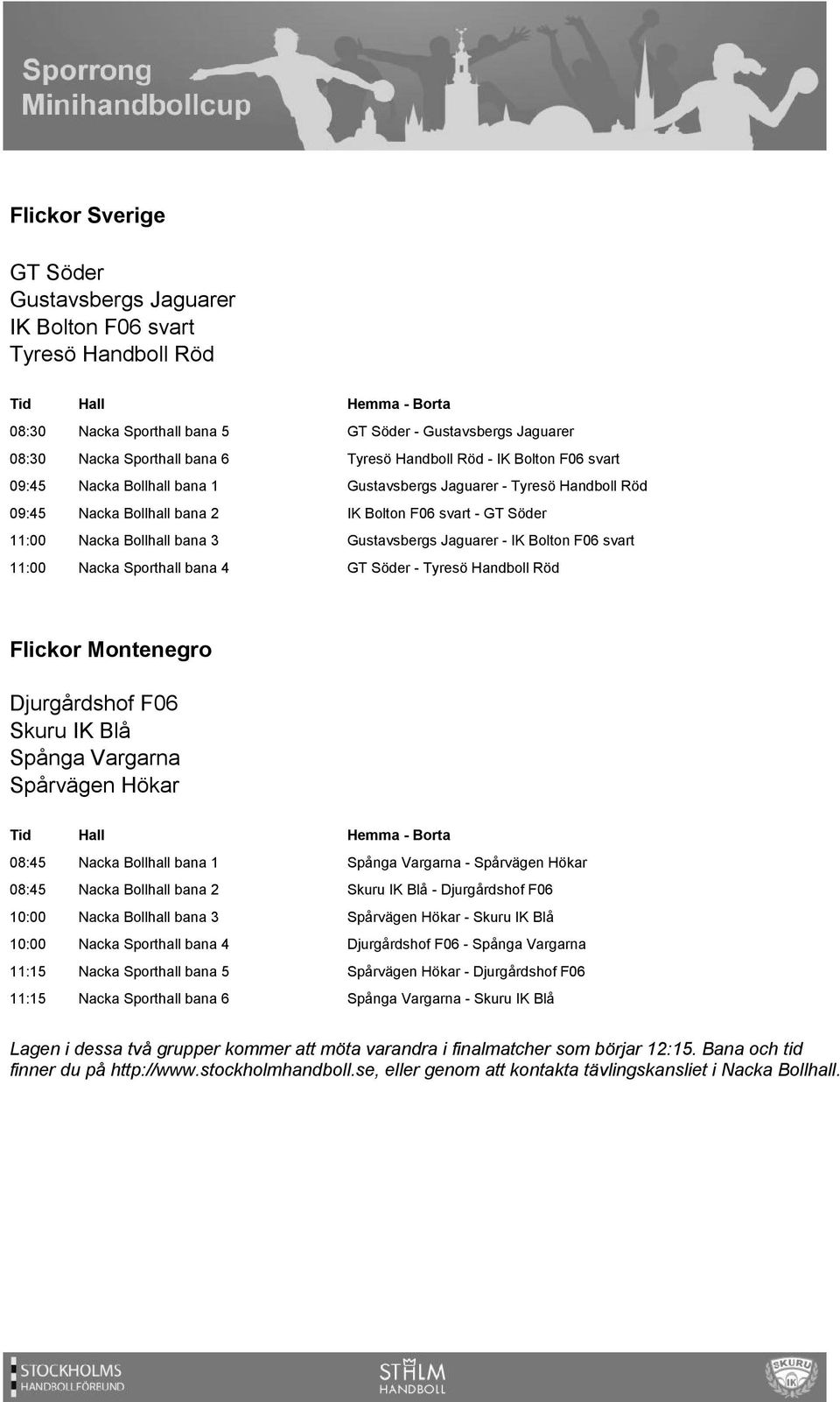 Jaguarer - IK Bolton F06 svart 11:00 Nacka Sporthall bana 4 GT Söder - Tyresö Handboll Röd Flickor Montenegro Djurgårdshof F06 Skuru IK Blå Spånga Vargarna Spårvägen Hökar 08:45 Nacka Bollhall bana 1