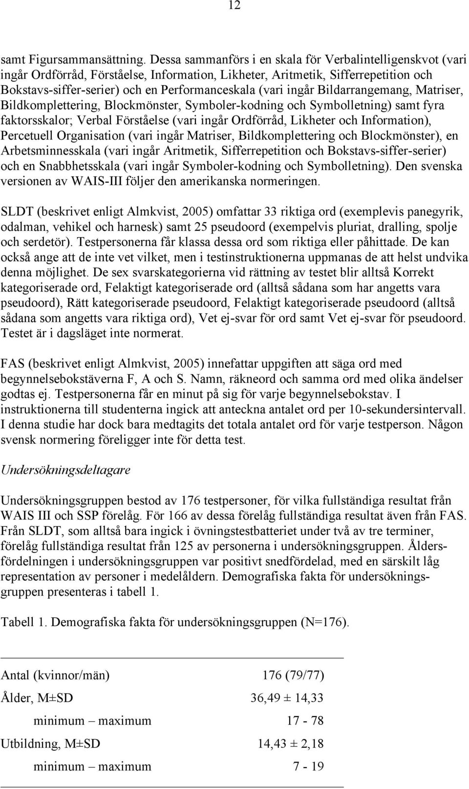 ingår Bildarrangemang, Matriser, Bildkomplettering, Blockmönster, Symboler-kodning och Symbolletning) samt fyra faktorsskalor; Verbal Förståelse (vari ingår Ordförråd, Likheter och Information),