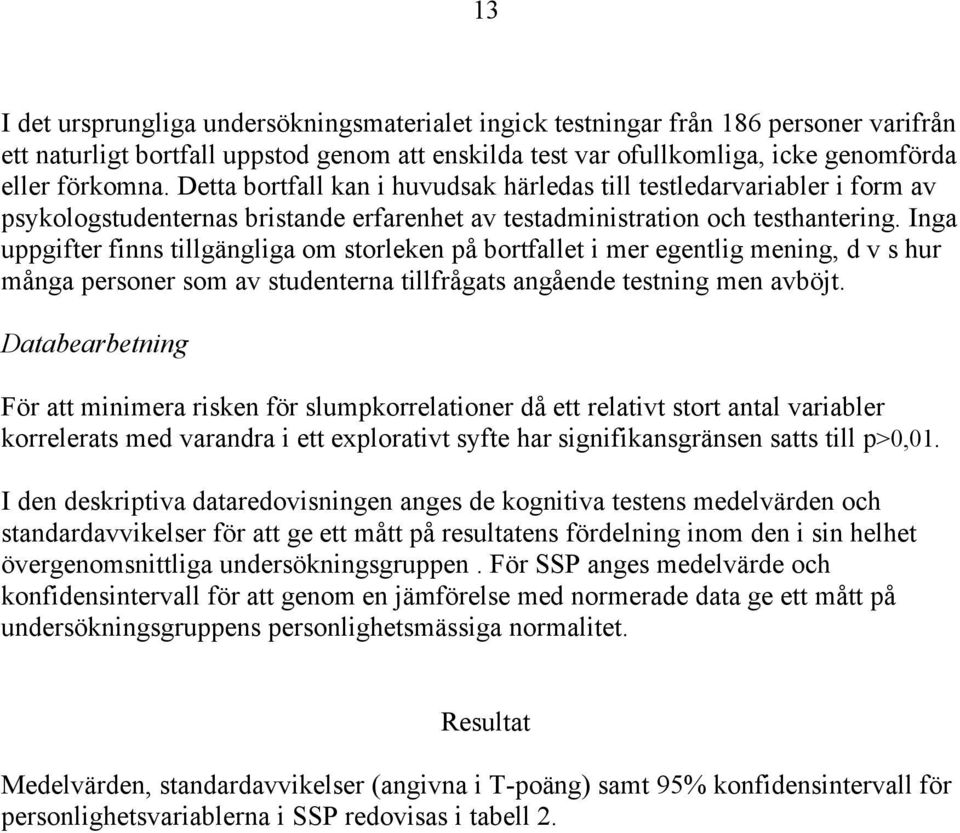 Inga uppgifter finns tillgängliga om storleken på bortfallet i mer egentlig mening, d v s hur många personer som av studenterna tillfrågats angående testning men avböjt.