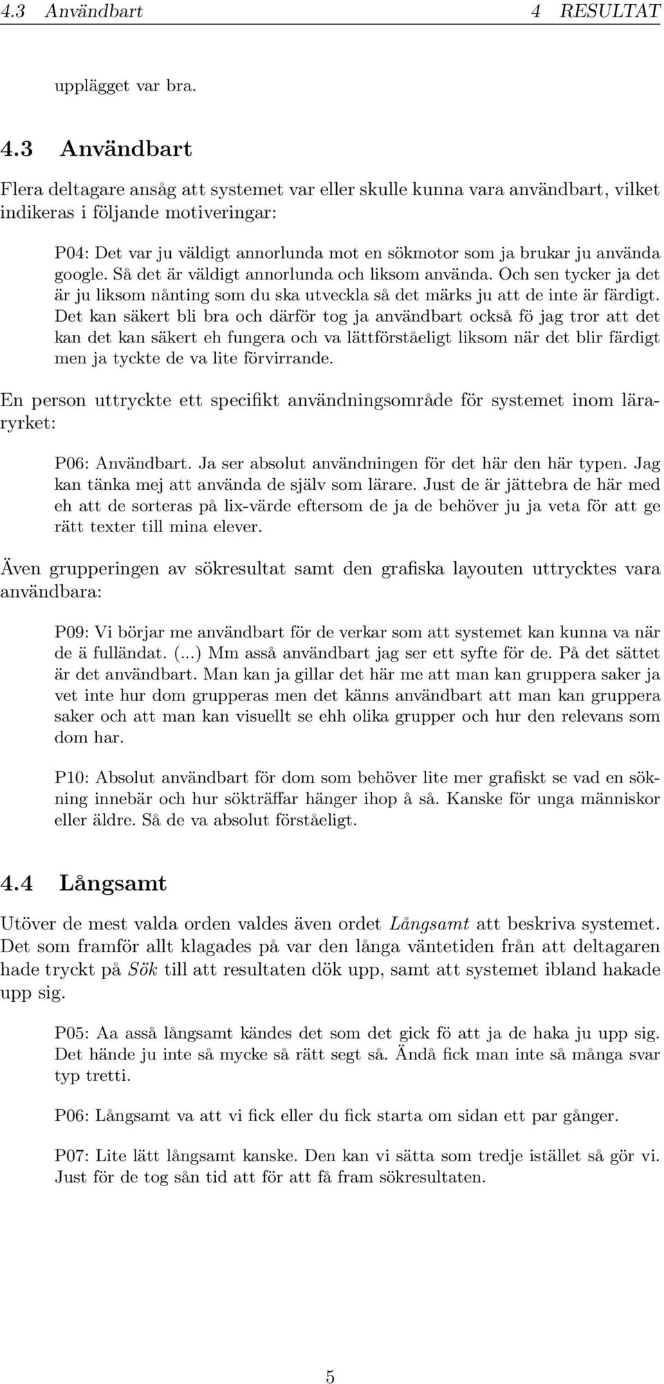 3 Användbart Flera deltagare ansåg att systemet var eller skulle kunna vara användbart, vilket indikeras i följande motiveringar: P04: Det var ju väldigt annorlunda mot en sökmotor som ja brukar ju