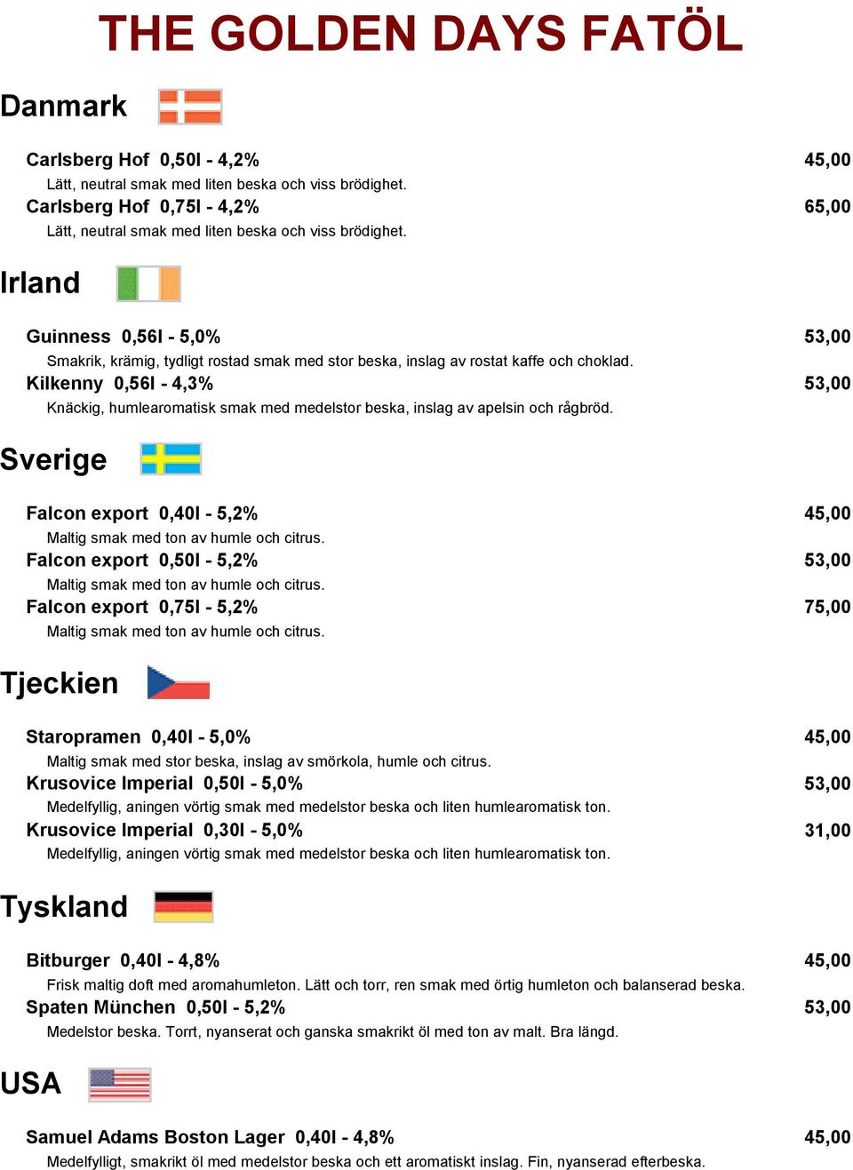 Sverige Falcon export 0,40l - 5,2% 45,00 Falcon export 0,50l - 5,2% 53,00 Falcon export 0,75l - 5,2% 75,00 Tjeckien Staropramen 0,40l - 5,0% 45,00 Maltig smak med stor beska, inslag av smörkola,