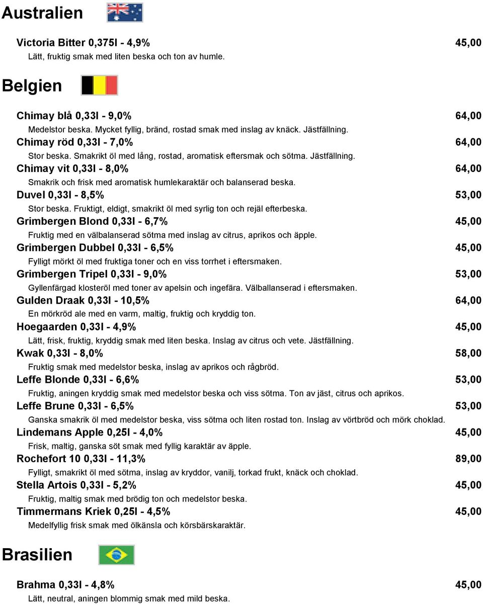 Duvel 0,33l - 8,5% 53,00 Stor beska. Fruktigt, eldigt, smakrikt öl med syrlig ton och rejäl efterbeska.