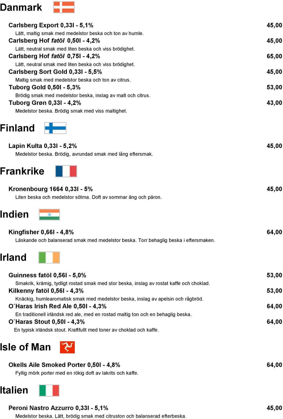 Tuborg Gold 0,50l - 5,3% 53,00 Brödig smak med medelstor beska, inslag av malt och citrus. Tuborg Grøn 0,33l - 4,2% 43,00 Medelstor beska. Brödig smak med viss maltighet.