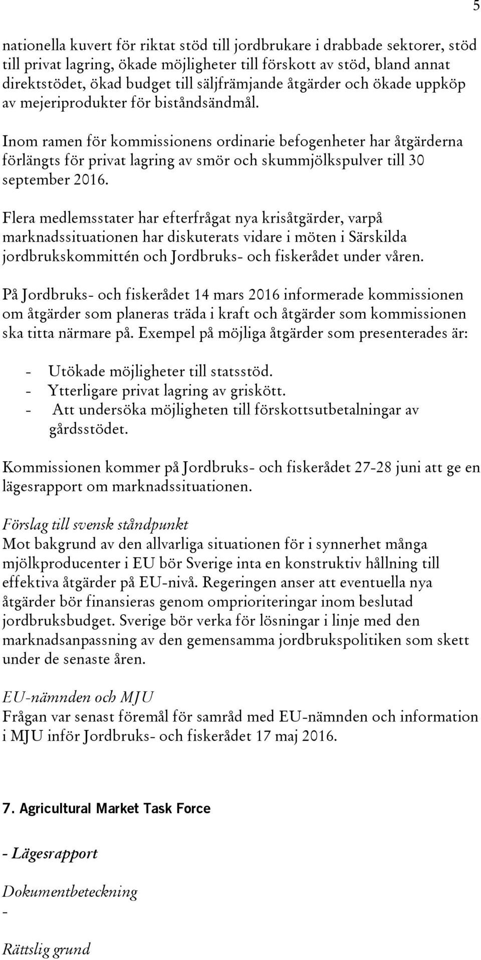 Inom ramen för kommissionens ordinarie befogenheter har åtgärderna förlängts för privat lagring av smör och skummjölkspulver till 30 september 2016.