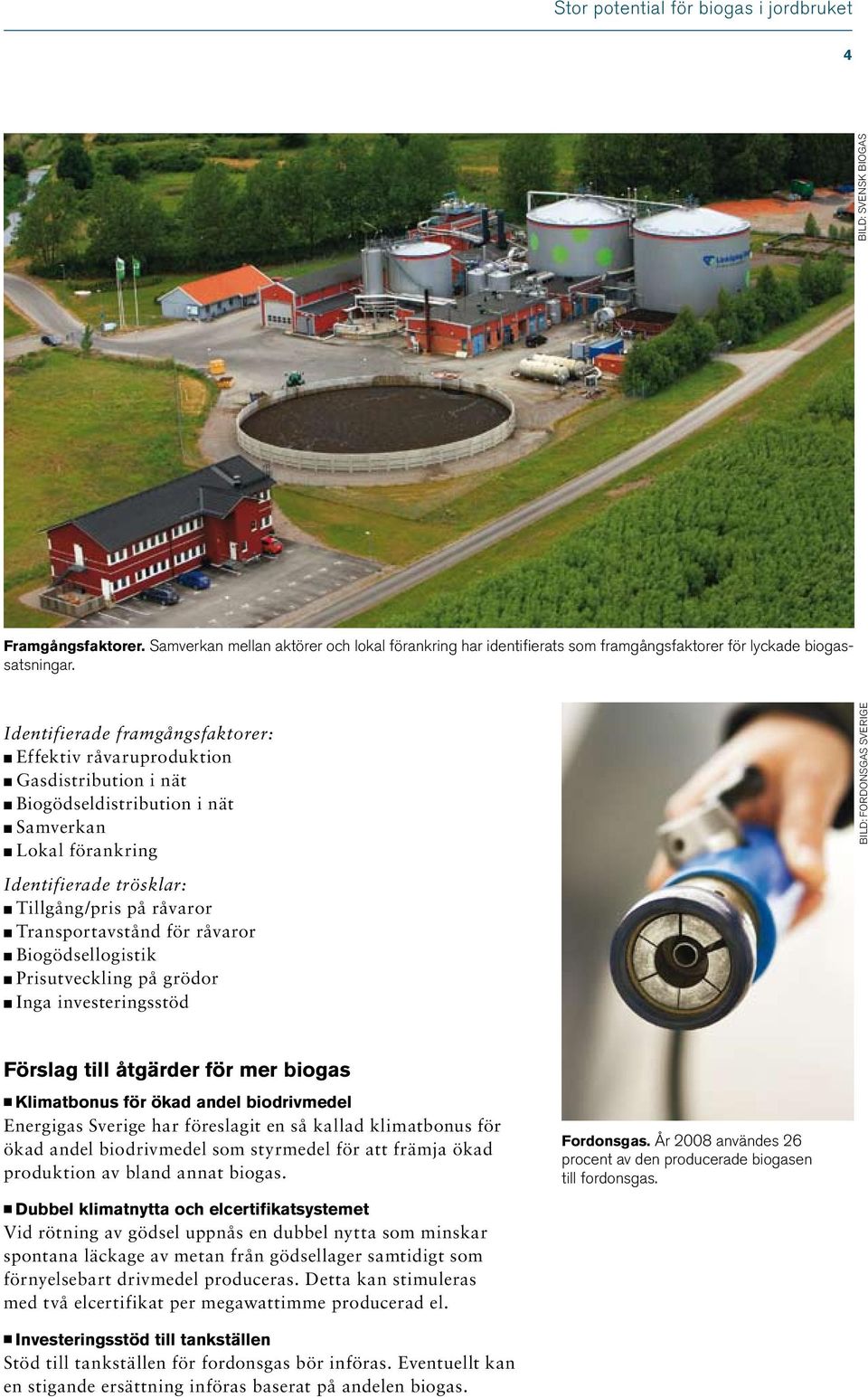 Tillgång/pris på råvaror n Transportavstånd för råvaror n Biogödsellogistik n Prisutveckling på grödor n Inga investeringsstöd Förslag till åtgärder för mer biogas n Klimatbonus för ökad andel