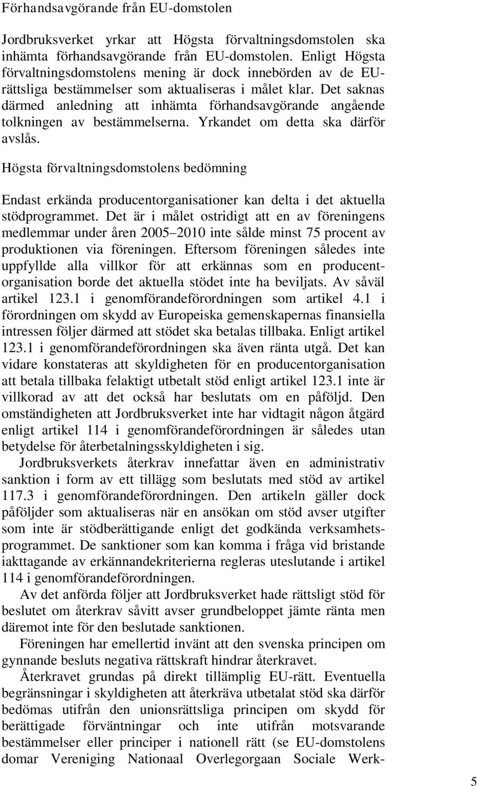 Det saknas därmed anledning att inhämta förhandsavgörande angående tolkningen av bestämmelserna. Yrkandet om detta ska därför avslås.