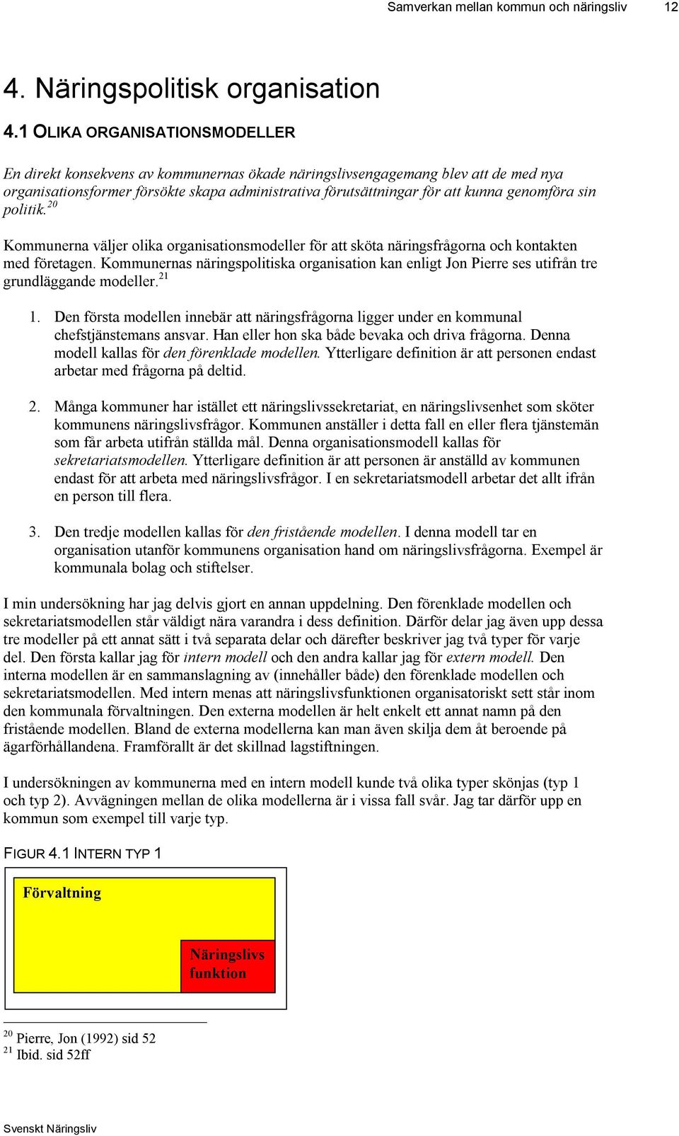 genomföra sin politik. 20 Kommunerna väljer olika organisationsmodeller för att sköta näringsfrågorna och kontakten med företagen.