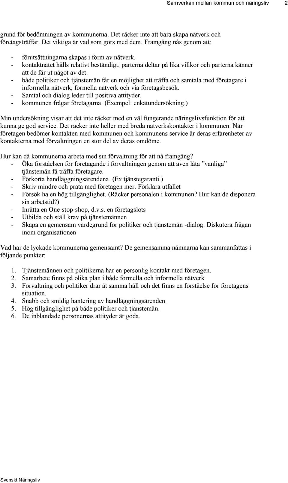 - både politiker och tjänstemän får en möjlighet att träffa och samtala med företagare i informella nätverk, formella nätverk och via företagsbesök. - Samtal och dialog leder till positiva attityder.