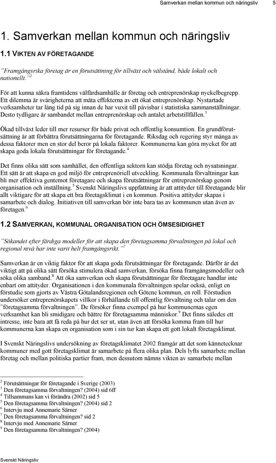 2 För att kunna säkra framtidens välfärdsamhälle är företag och entreprenörskap nyckelbegrepp. Ett dilemma är svårigheterna att mäta effekterna av ett ökat entreprenörskap.