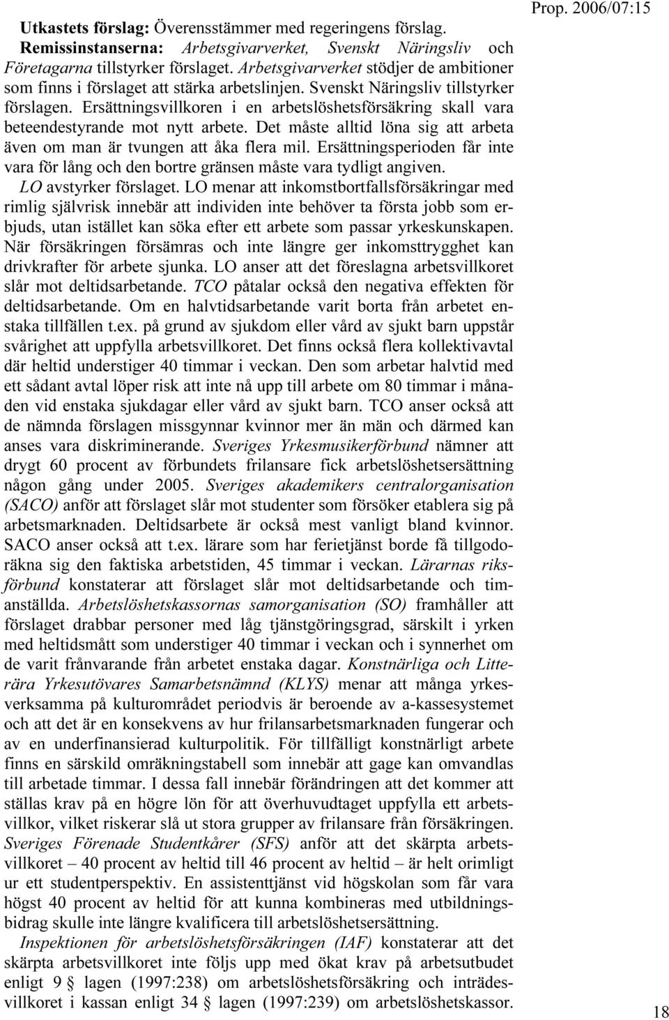 Ersättningsvillkoren i en arbetslöshetsförsäkring skall vara beteendestyrande mot nytt arbete. Det måste alltid löna sig att arbeta även om man är tvungen att åka flera mil.