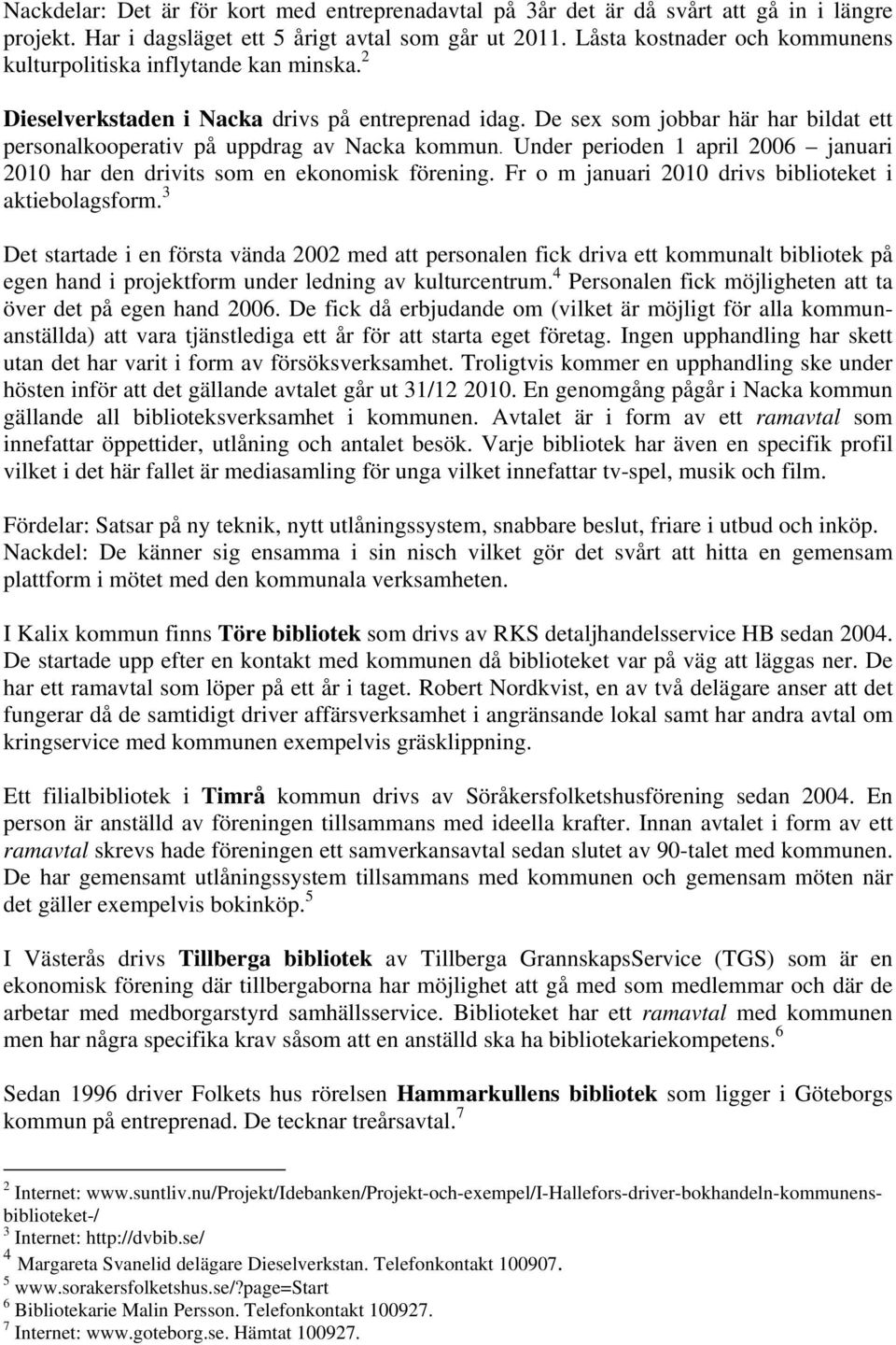De sex som jobbar här har bildat ett personalkooperativ på uppdrag av Nacka kommun. Under perioden 1 april 2006 januari 2010 har den drivits som en ekonomisk förening.