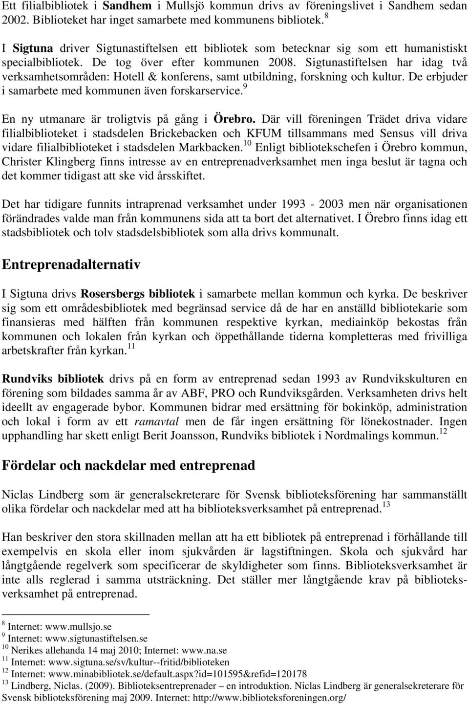 Sigtunastiftelsen har idag två verksamhetsområden: Hotell & konferens, samt utbildning, forskning och kultur. De erbjuder i samarbete med kommunen även forskarservice.