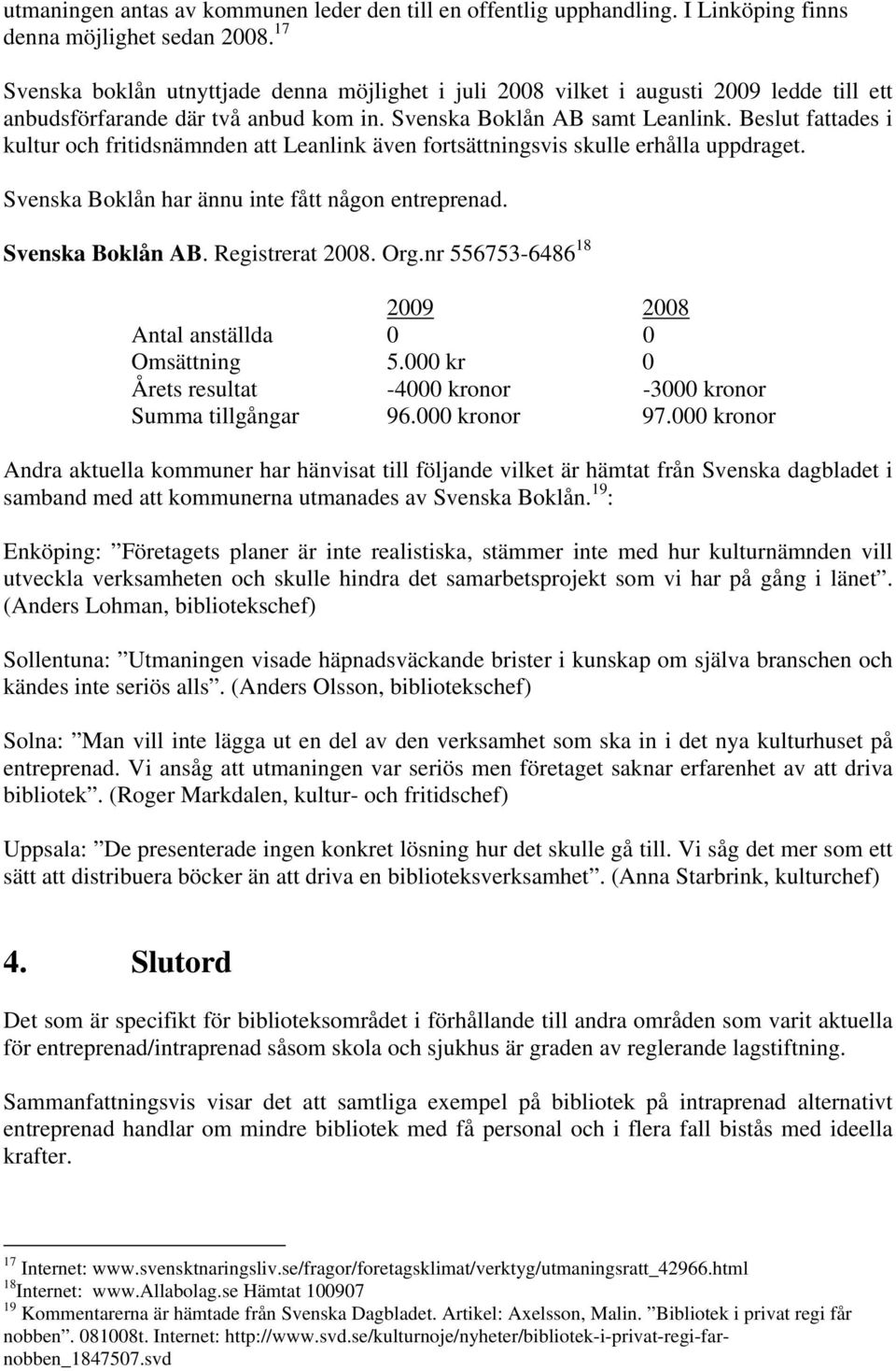 Beslut fattades i kultur och fritidsnämnden att Leanlink även fortsättningsvis skulle erhålla uppdraget. Svenska Boklån har ännu inte fått någon entreprenad. Svenska Boklån AB. Registrerat 2008. Org.