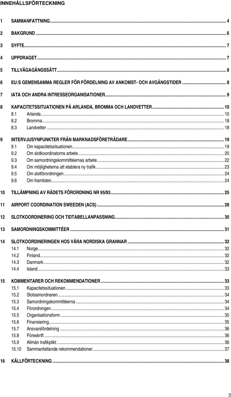 .. 18 9 INTERVJUSYNPUNKTER FRÅN MARKNADSFÖRETRÄDARE... 19 9.1 Om kapacitetssituationen... 19 9.2 Om slotkoordinatorns arbete... 20 9.3 Om samordningskommittéernas arbete... 22 9.