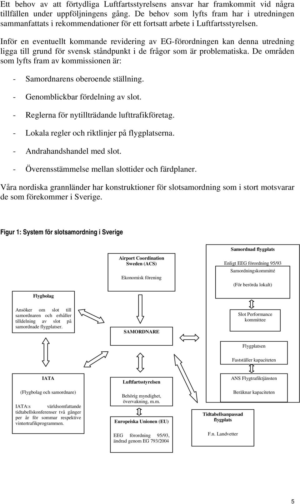 Inför en eventuellt kommande revidering av EG-förordningen kan denna utredning ligga till grund för svensk ståndpunkt i de frågor som är problematiska.