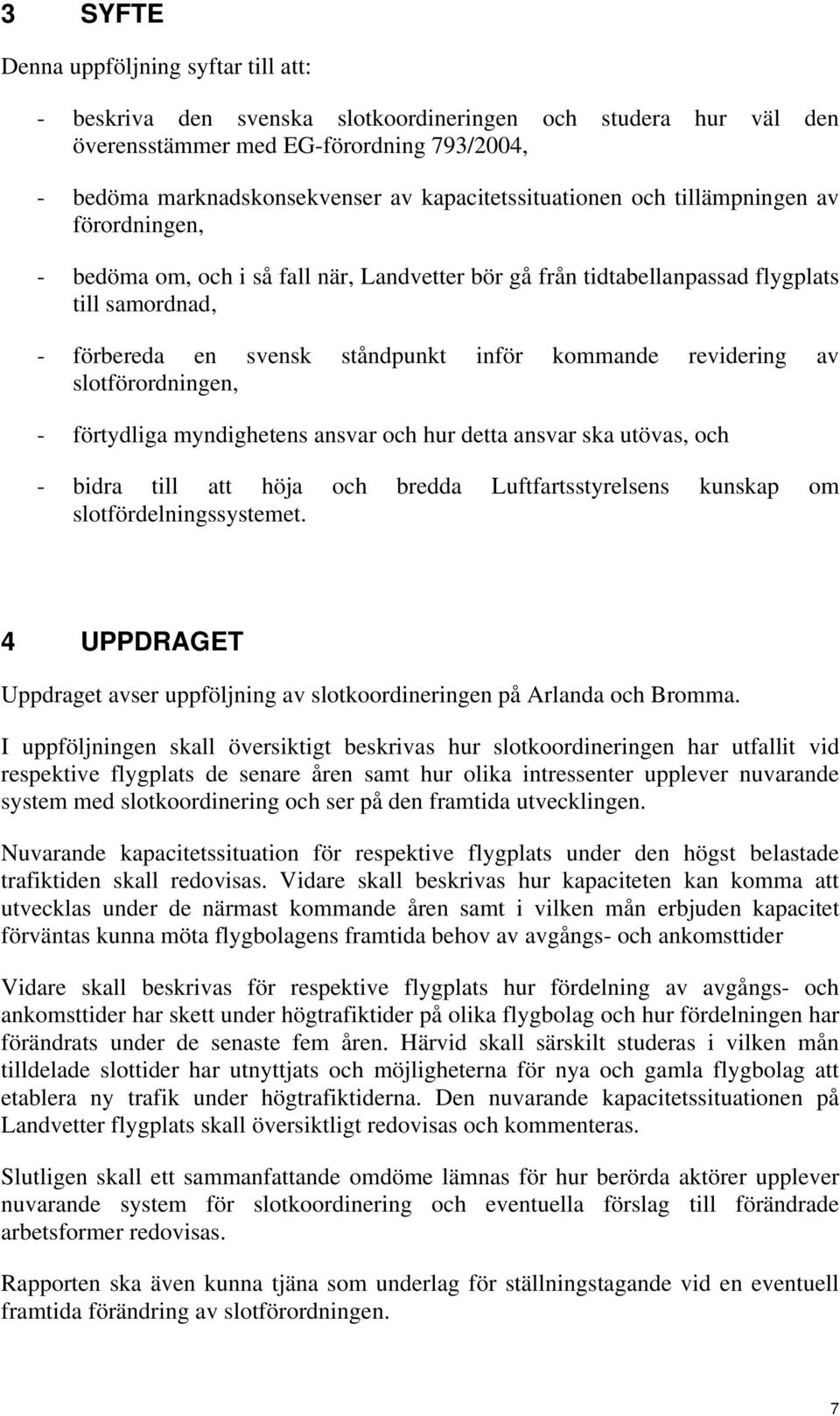 kommande revidering av slotförordningen, - förtydliga myndighetens ansvar och hur detta ansvar ska utövas, och - bidra till att höja och bredda Luftfartsstyrelsens kunskap om slotfördelningssystemet.