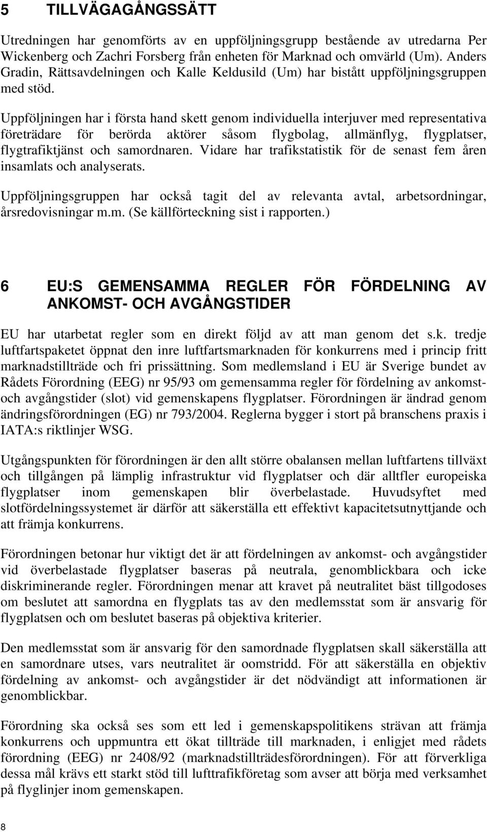 Uppföljningen har i första hand skett genom individuella interjuver med representativa företrädare för berörda aktörer såsom flygbolag, allmänflyg, flygplatser, flygtrafiktjänst och samordnaren.