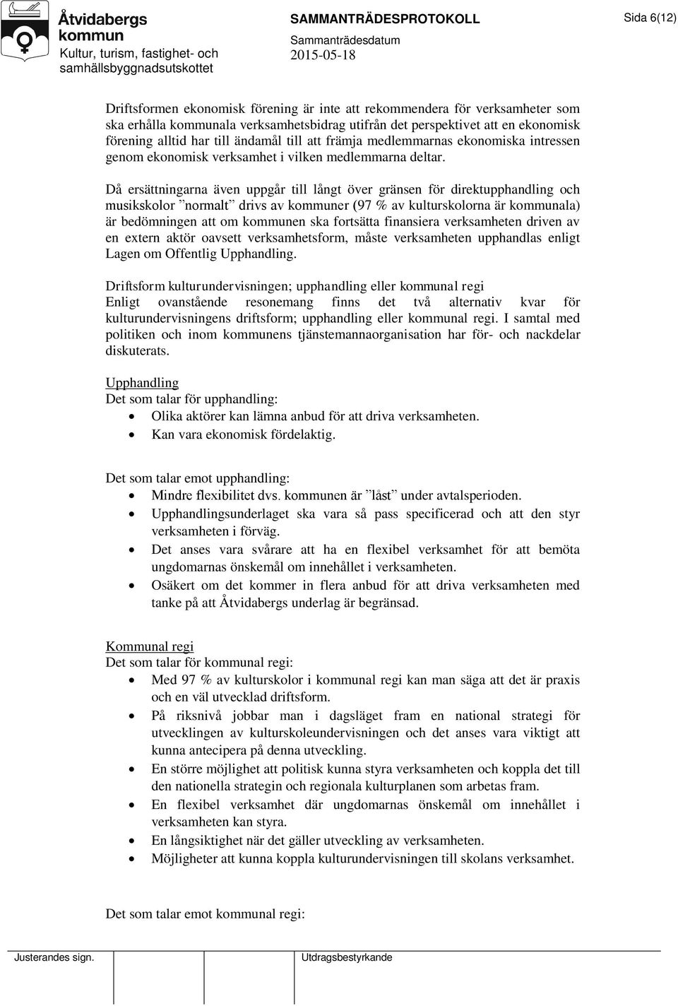 Då ersättningarna även uppgår till långt över gränsen för direktupphandling och musikskolor normalt drivs av kommuner (97 % av kulturskolorna är kommunala) är bedömningen att om kommunen ska