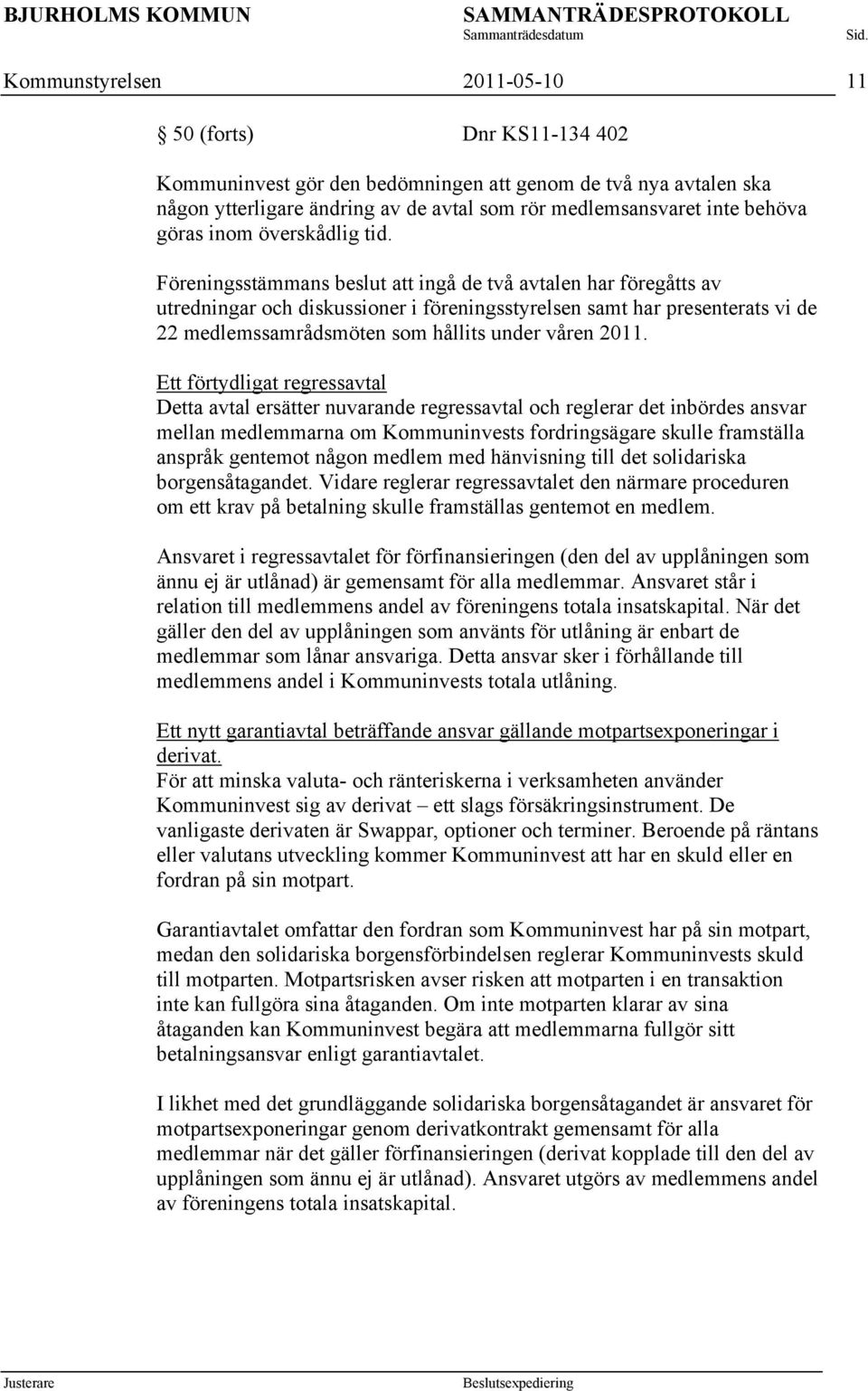 Föreningsstämmans beslut att ingå de två avtalen har föregåtts av utredningar och diskussioner i föreningsstyrelsen samt har presenterats vi de 22 medlemssamrådsmöten som hållits under våren 2011.