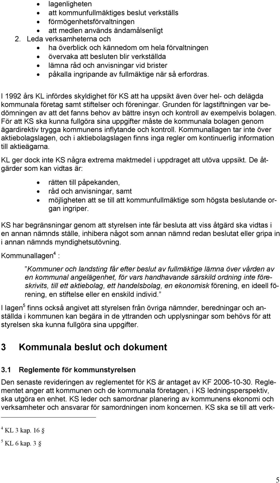 I 1992 års KL infördes skyldighet för KS att ha uppsikt även över hel- och delägda kommunala företag samt stiftelser och föreningar.