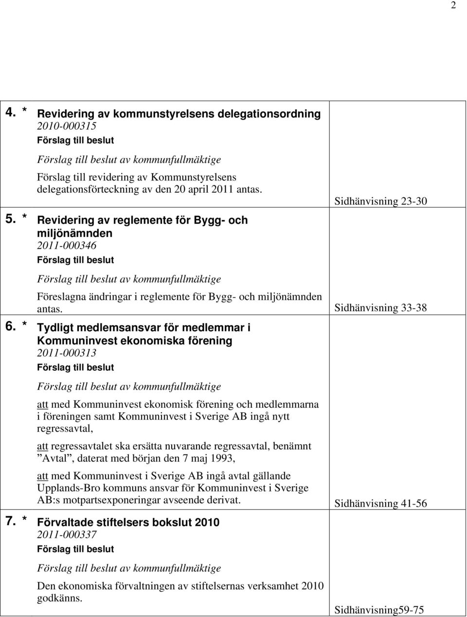 * Tydligt medlemsansvar för medlemmar i Kommuninvest ekonomiska förening 2011-000313 av kommunfullmäktige att med Kommuninvest ekonomisk förening och medlemmarna i föreningen samt Kommuninvest i