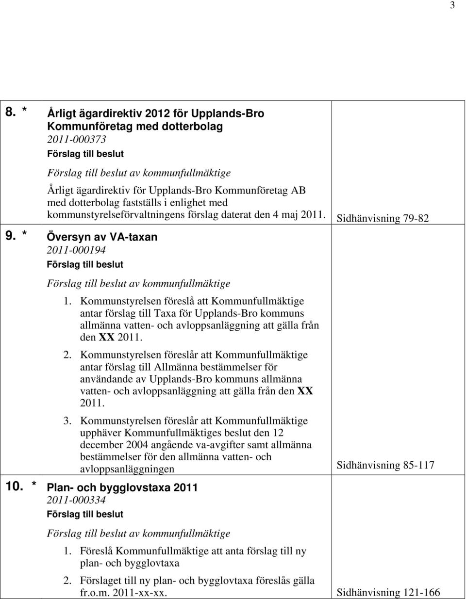 Kommunstyrelsen föreslå att Kommunfullmäktige antar förslag till Taxa för Upplands-Bro kommuns allmänna vatten- och avloppsanläggning att gälla från den XX 20