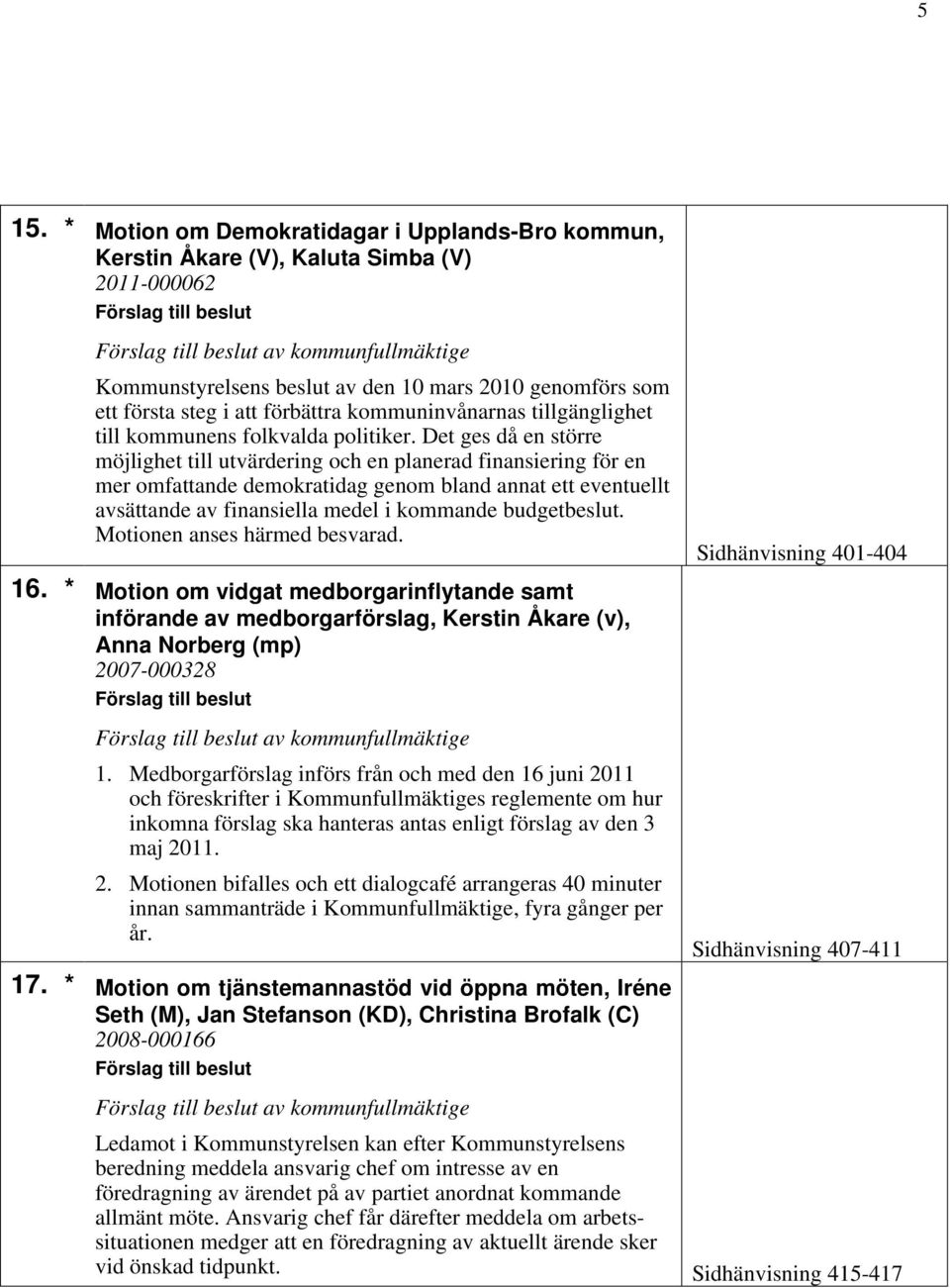 Det ges då en större möjlighet till utvärdering och en planerad finansiering för en mer omfattande demokratidag genom bland annat ett eventuellt avsättande av finansiella medel i kommande