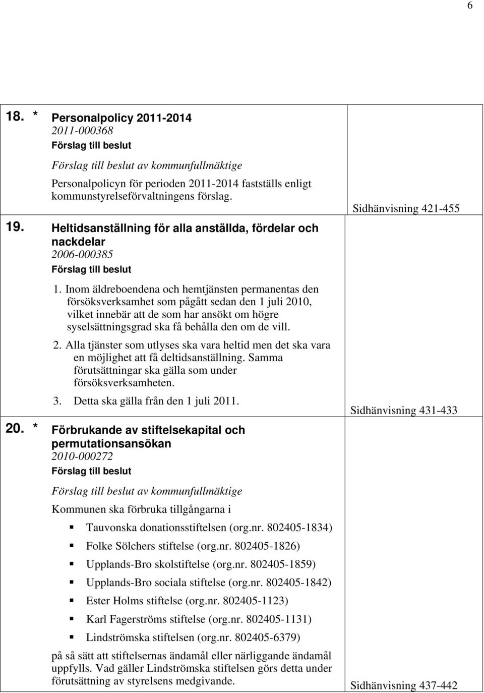 Inom äldreboendena och hemtjänsten permanentas den försöksverksamhet som pågått sedan den 1 juli 2010, vilket innebär att de som har ansökt om högre syselsättningsgrad ska få behålla den om de vill.