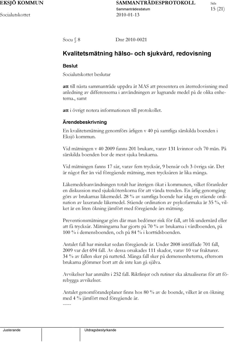 Ärendebeskrivning En kvalitetsmätning genomförs årligen v 40 på samtliga särskilda boenden i Eksjö kommun. Vid mätningen v 40 2009 fanns 201 brukare, varav 131 kvinnor och 70 män.