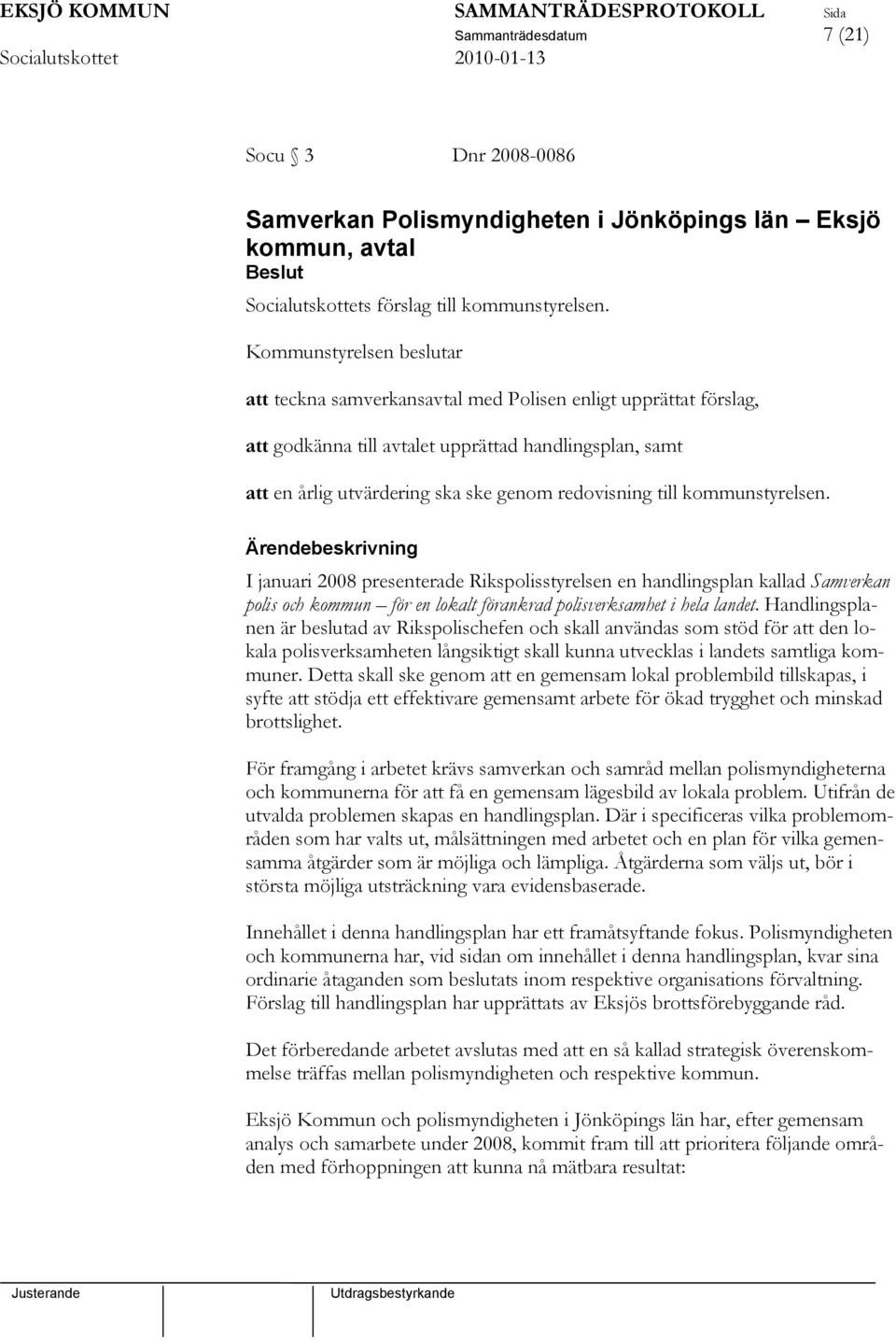 till kommunstyrelsen. Ärendebeskrivning I januari 2008 presenterade Rikspolisstyrelsen en handlingsplan kallad Samverkan polis och kommun för en lokalt förankrad polisverksamhet i hela landet.