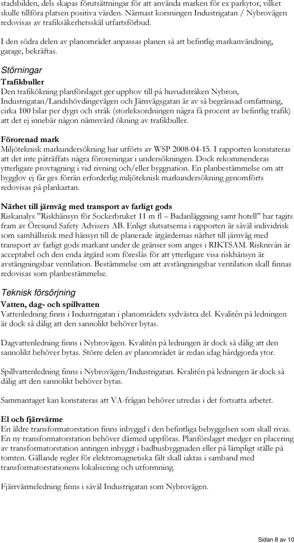 Störningar Trafikbuller Den trafikökning planförslaget ger upphov till på huvudstråken Nybron, Industrigatan/Landshövdingevägen och Järnvägsgatan är av så begränsad omfattning, cirka 00 bilar per