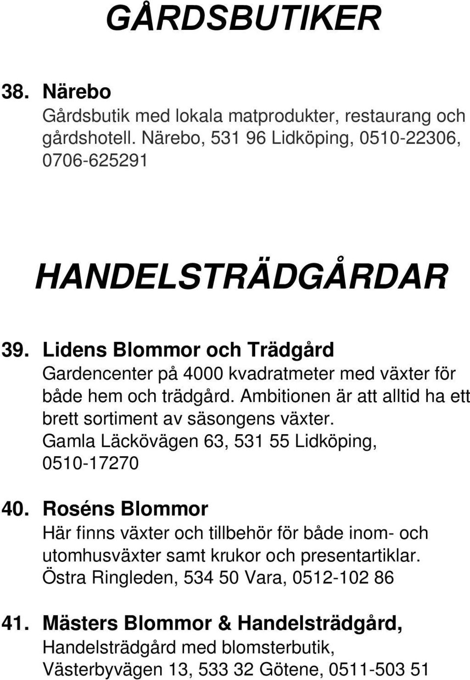 Ambitionen är att alltid ha ett brett sortiment av säsongens växter. Gamla Läckövägen 63, 531 55 Lidköping, 0510-17270 40.