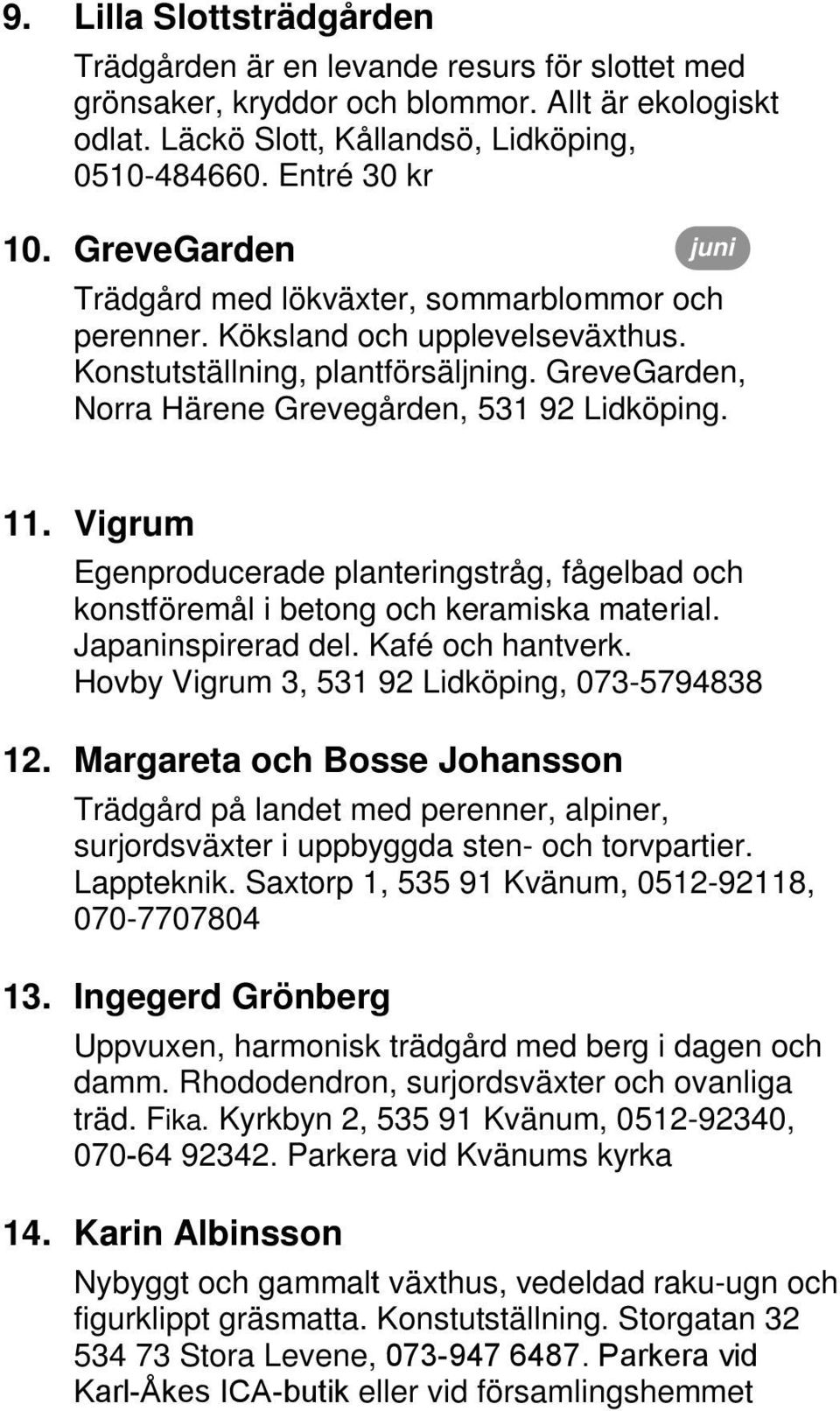 levande resurs för slottet med grönsaker, kryddor och blommor. Allt är ekologiskt odlat. Läckö Slott, Kållandsö, Lidköping, 0510-484660. Entré 30 kr 10.