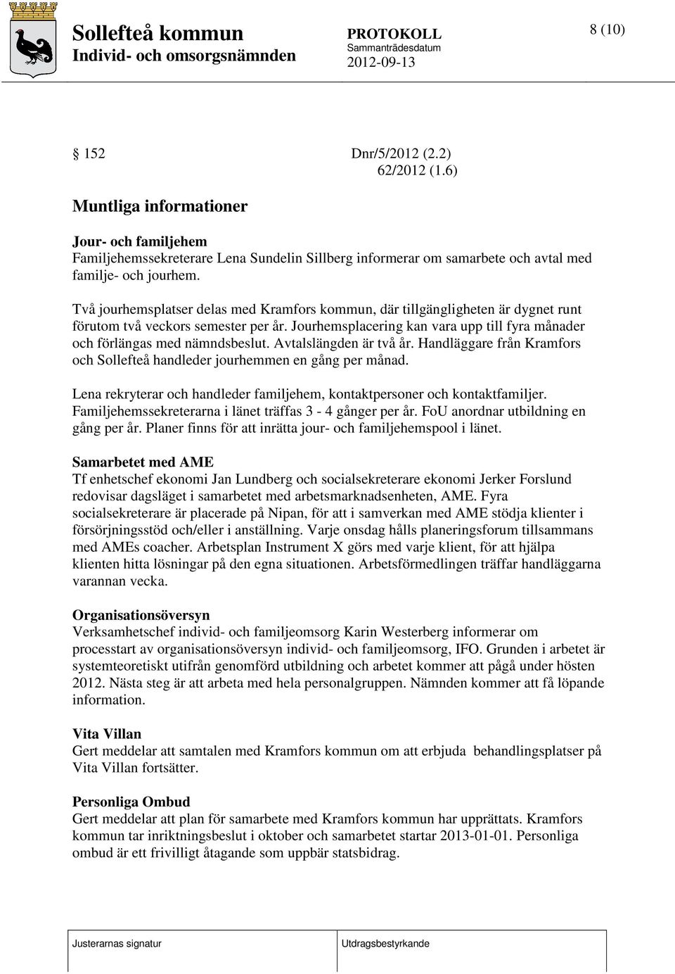 Avtalslängden är två år. Handläggare från Kramfors och Sollefteå handleder jourhemmen en gång per månad. Lena rekryterar och handleder familjehem, kontaktpersoner och kontaktfamiljer.