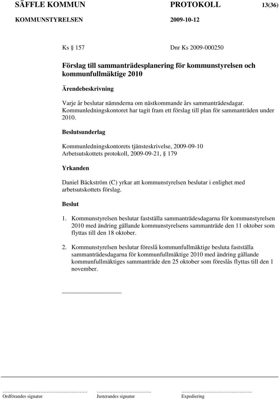 sunderlag Kommunledningskontorets tjänsteskrivelse, 2009-09-10 Arbetsutskottets protokoll, 2009-09-21, 179 Daniel Bäckström (C) yrkar att kommunstyrelsen beslutar i enlighet med arbetsutskottets